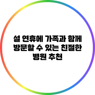 설 연휴에 가족과 함께 방문할 수 있는 친절한 병원 추천