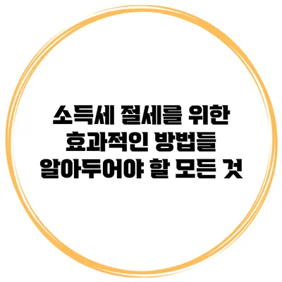 소득세 절세를 위한 효과적인 방법들: 알아두어야 할 모든 것