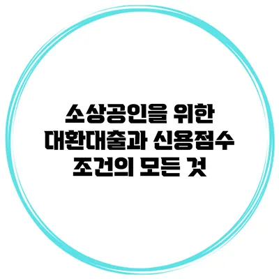 소상공인을 위한 대환대출과 신용점수 조건의 모든 것