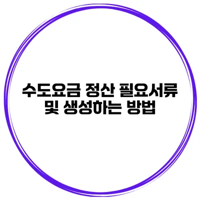 수도요금 정산 필요서류 및 생성하는 방법