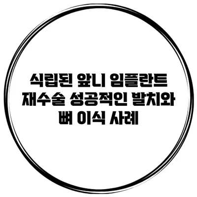 식립된 앞니 임플란트 재수술: 성공적인 발치와 뼈 이식 사례