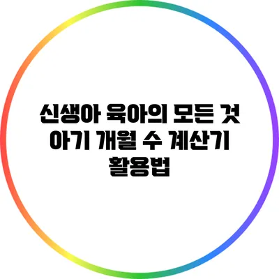 신생아 육아의 모든 것: 아기 개월 수 계산기 활용법