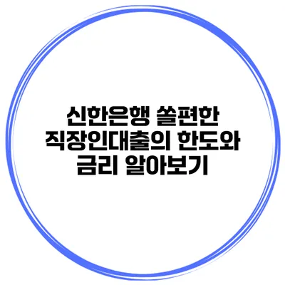 신한은행 쏠편한 직장인대출의 한도와 금리 알아보기