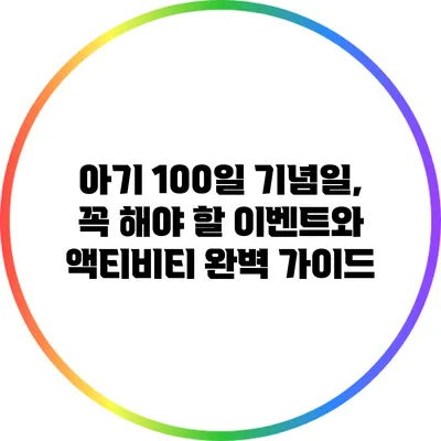아기 100일 기념일, 꼭 해야 할 이벤트와 액티비티 완벽 가이드