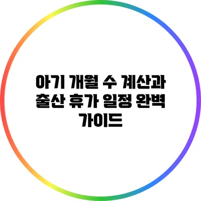 아기 개월 수 계산과 출산 휴가 일정 완벽 가이드
