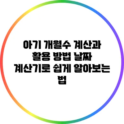 아기 개월수 계산과 활용 방법: 날짜 계산기로 쉽게 알아보는 법