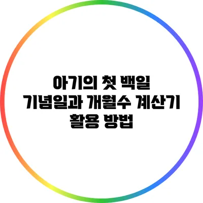 아기의 첫 백일 기념일과 개월수 계산기 활용 방법