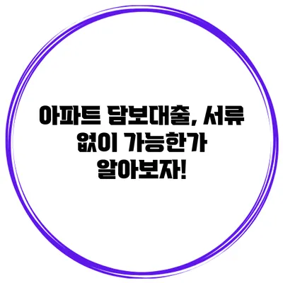 아파트 담보대출, 서류 없이 가능한가? 알아보자!
