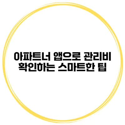 아파트너 앱으로 관리비 확인하는 스마트한 팁