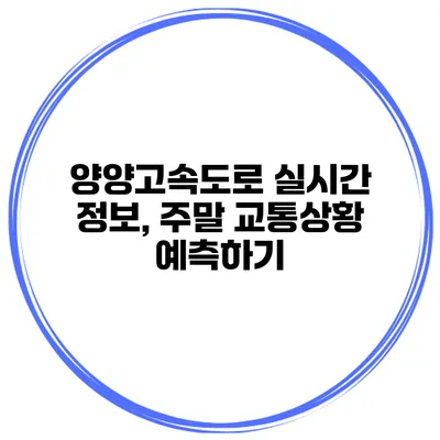 양양고속도로 실시간 정보, 주말 교통상황 예측하기