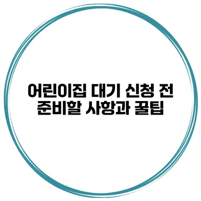 어린이집 대기 신청 전 준비할 사항과 꿀팁