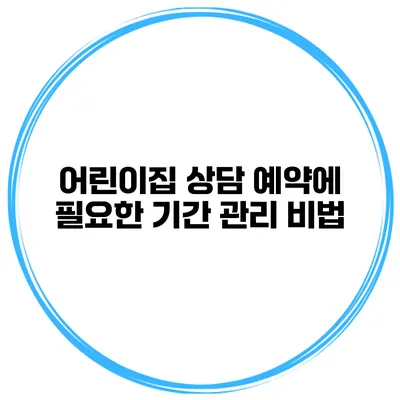 어린이집 상담 예약에 필요한 기간 관리 비법