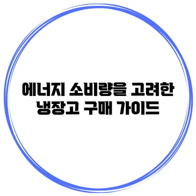 에너지 소비량을 고려한 냉장고 구매 가이드