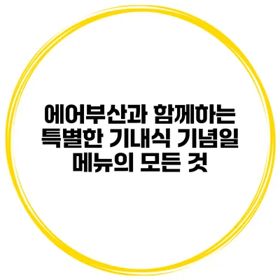 에어부산과 함께하는 특별한 기내식 기념일 메뉴의 모든 것