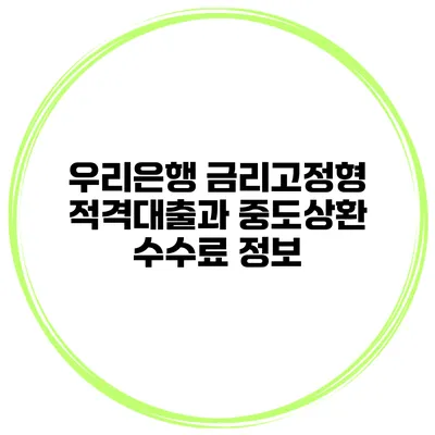 우리은행 금리고정형 적격대출과 중도상환 수수료 정보