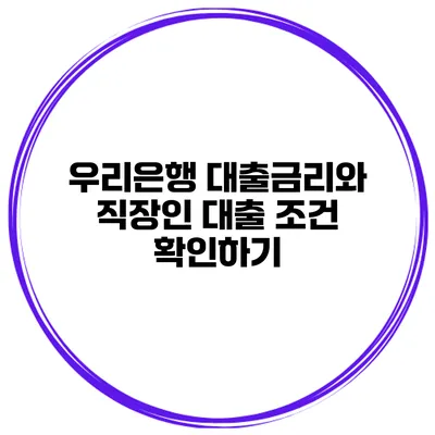 우리은행 대출금리와 직장인 대출 조건 확인하기