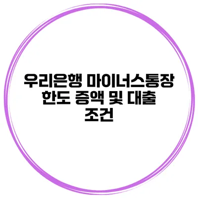 우리은행 마이너스통장 한도 증액 및 대출 조건