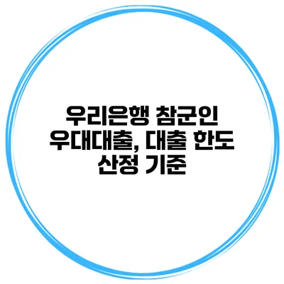 우리은행 참군인 우대대출, 대출 한도 산정 기준