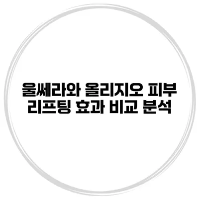 울쎄라와 올리지오: 피부 리프팅 효과 비교 분석