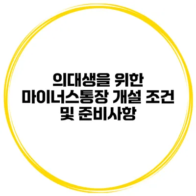 의대생을 위한 마이너스통장 개설 조건 및 준비사항