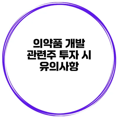 의약품 개발 관련주 투자 시 유의사항