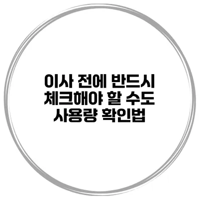 이사 전에 반드시 체크해야 할 수도 사용량 확인법