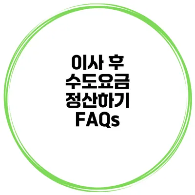 이사 후 수도요금 정산하기 FAQs