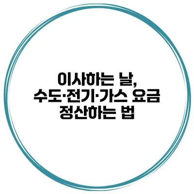 이사하는 날, 수도·전기·가스 요금 정산하는 법