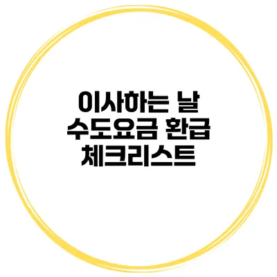 이사하는 날 수도요금 환급 체크리스트