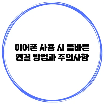 이어폰 사용 시 올바른 연결 방법과 주의사항
