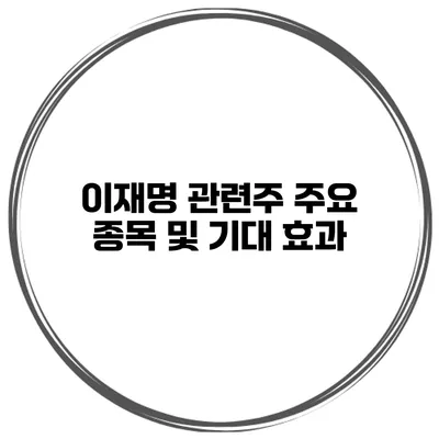 이재명 관련주 주요 종목 및 기대 효과