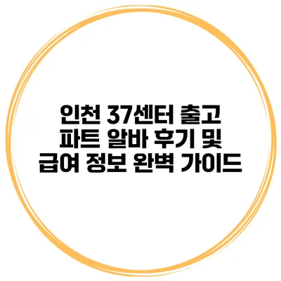인천 37센터 출고 파트 알바 후기 및 급여 정보 완벽 가이드