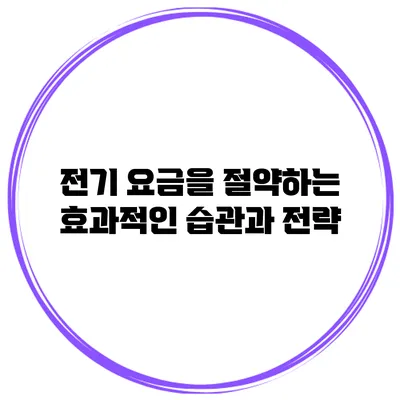 전기 요금을 절약하는 효과적인 습관과 전략