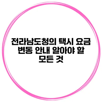 전라남도청의 택시 요금 변동 안내: 알아야 할 모든 것