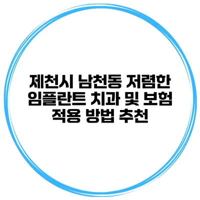 제천시 남천동 저렴한 임플란트 치과 및 보험 적용 방법 추천