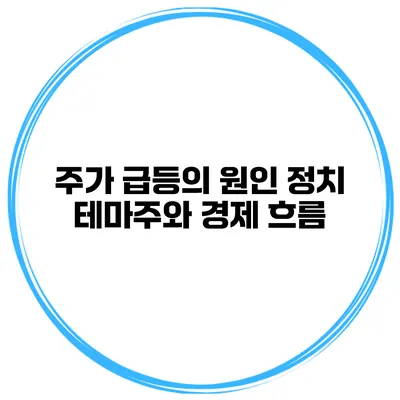 주가 급등의 원인 정치 테마주와 경제 흐름