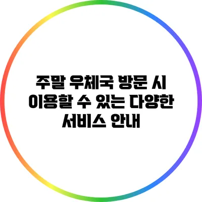 주말 우체국 방문 시 이용할 수 있는 다양한 서비스 안내
