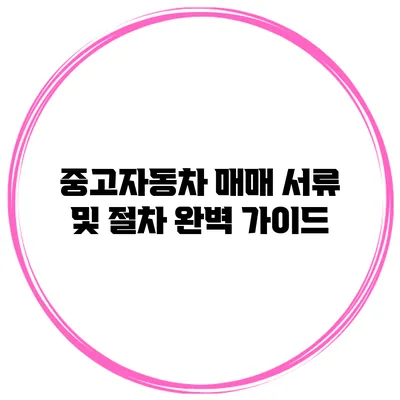 중고자동차 매매 서류 및 절차 완벽 가이드