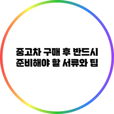 중고차 구매 후 반드시 준비해야 할 서류와 팁