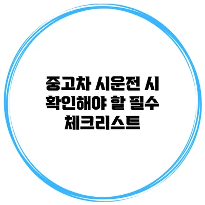 중고차 시운전 시 확인해야 할 필수 체크리스트