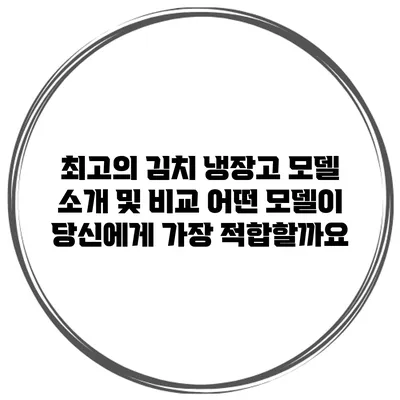최고의 김치 냉장고 모델 소개 및 비교: 어떤 모델이 당신에게 가장 적합할까요?