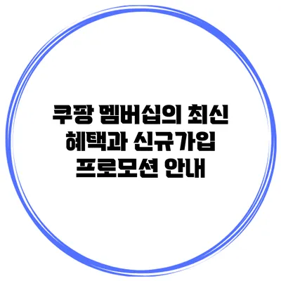 쿠팡 멤버십의 최신 혜택과 신규가입 프로모션 안내