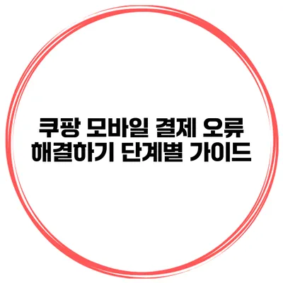 쿠팡 모바일 결제 오류 해결하기: 단계별 가이드