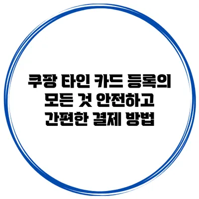 쿠팡 타인 카드 등록의 모든 것: 안전하고 간편한 결제 방법