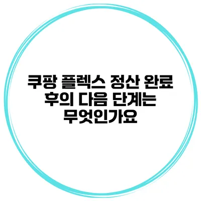 쿠팡 플렉스 정산 완료 후의 다음 단계는 무엇인가요?