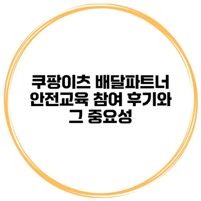 쿠팡이츠 배달파트너 안전교육 참여 후기와 그 중요성
