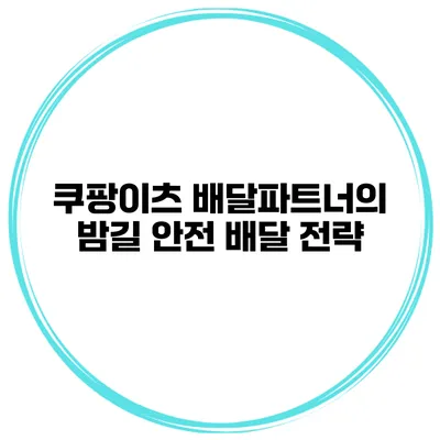 쿠팡이츠 배달파트너의 밤길 안전 배달 전략