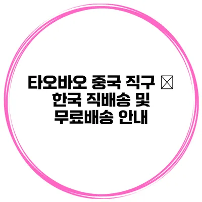 타오바오 중국 직구 – 한국 직배송 및 무료배송 안내
