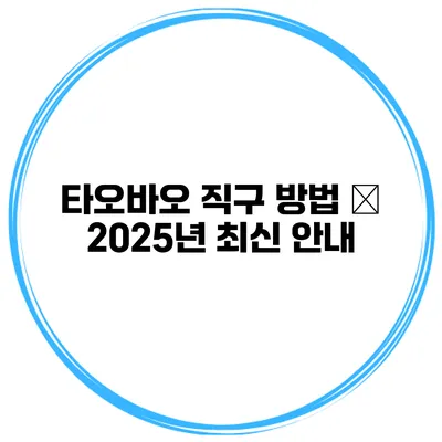 타오바오 직구 방법 – 2025년 최신 안내