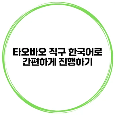 타오바오 직구 한국어로 간편하게 진행하기